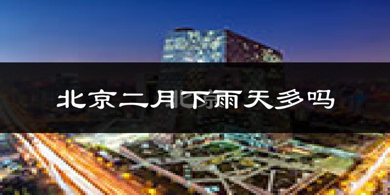 北京二月下雨天多吗?北京2月份降雨量多少?