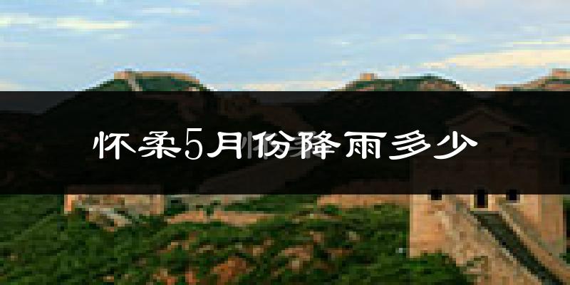 怀柔5月份降雨多少?