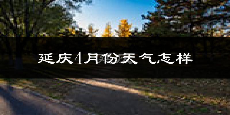 延庆区4月份天气如何?冷热情况分析