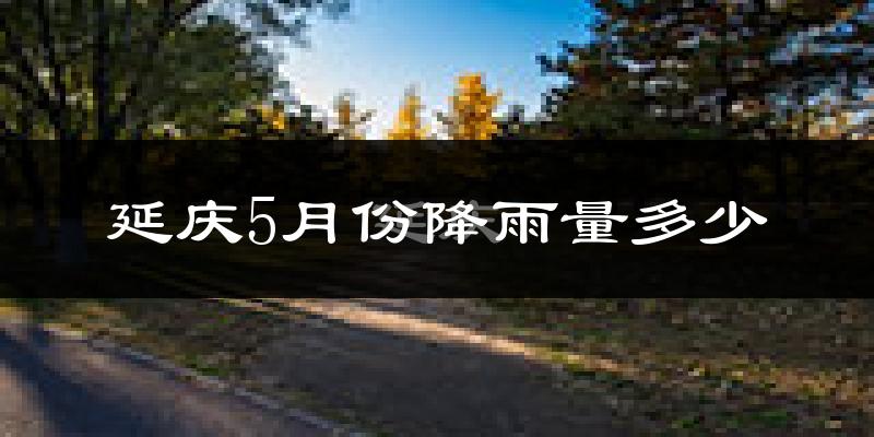 延庆5月份降雨量多少?延庆五月下雨多吗?