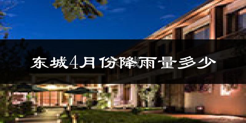 东城4月份降雨量多少?东城四月下雨多吗?