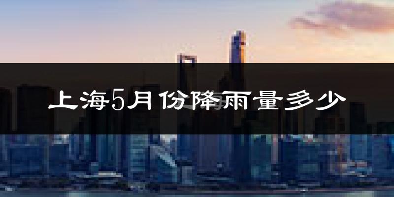 上海5月份降雨量多少?上海五月下雨多吗?