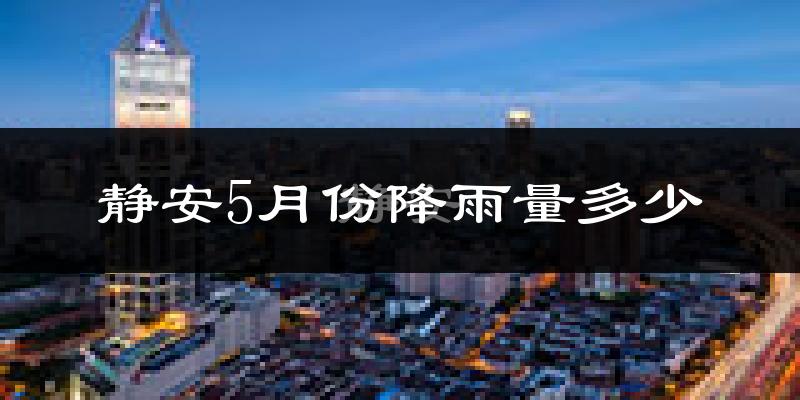静安5月份降雨量多少?静安五月下雨多吗?