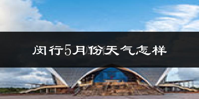 闵行5月份天气怎样?闵行五月冷不冷?