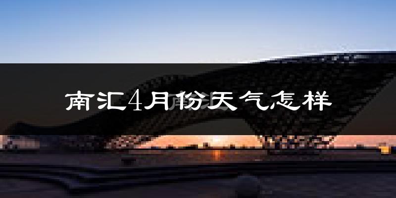 南汇4月份天气怎样?南汇四月冷不冷?