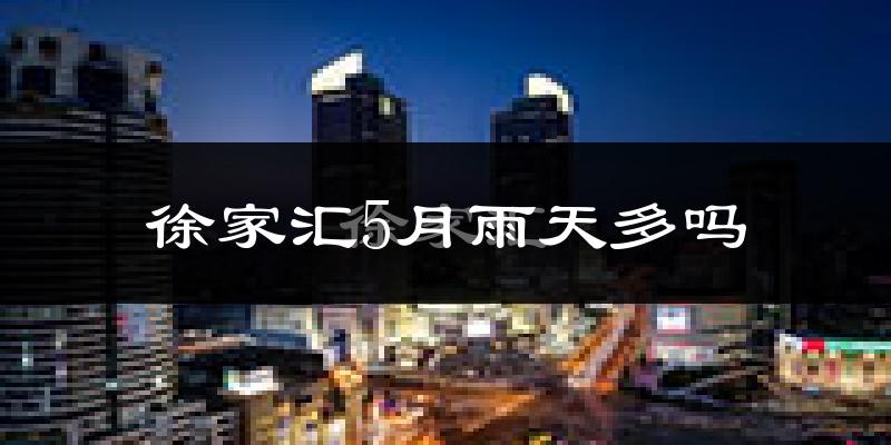 徐家汇5月雨天多吗?