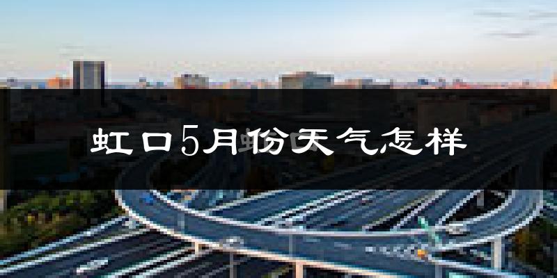 虹口5月份天气怎样?虹口五月冷不冷?