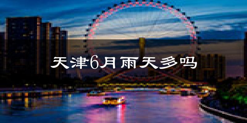 天津6月雨天多吗?