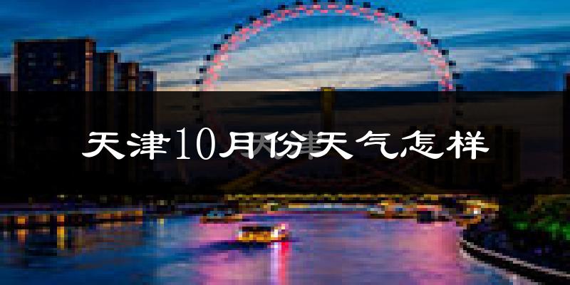 天津10月份天气怎样?天津十月冷不冷?
