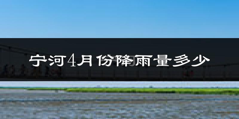 宁河4月份降雨量多少?宁河四月下雨多吗?