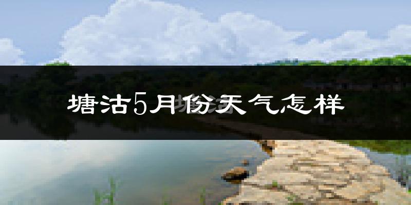 塘沽5月份天气怎样?塘沽五月冷不冷?