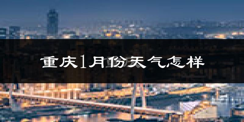 重庆1月份天气如何?很冷吗?