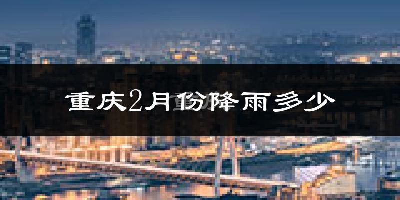 重庆2月份降雨多少?