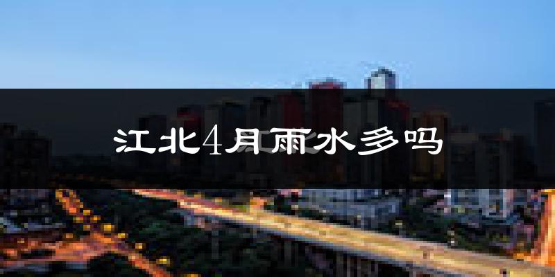 江北4月雨水多吗?