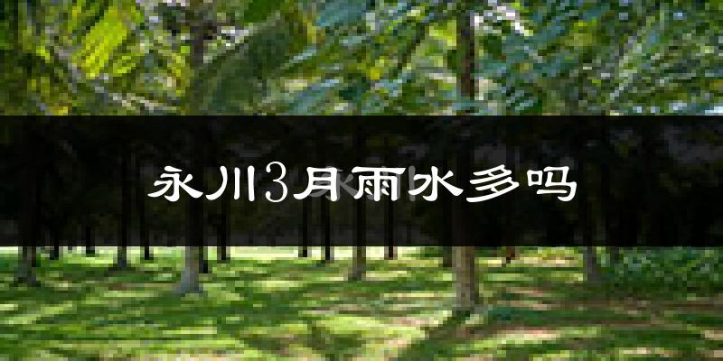 永川3月雨水多吗?