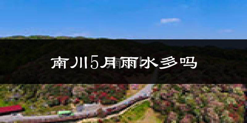 南川5月雨水多吗?