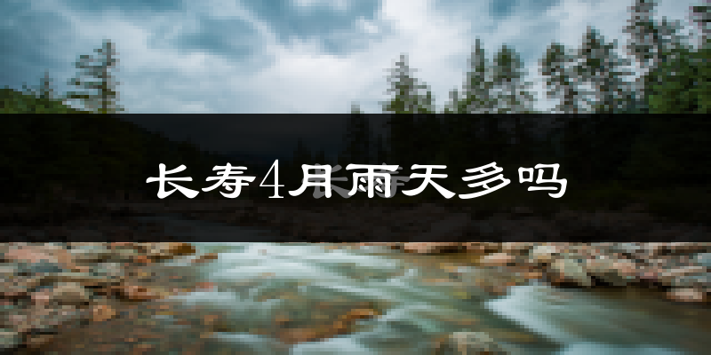 长寿4月雨天多吗?