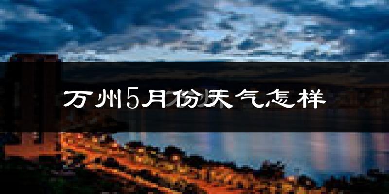重庆万州5月份天气如何?很热吗?