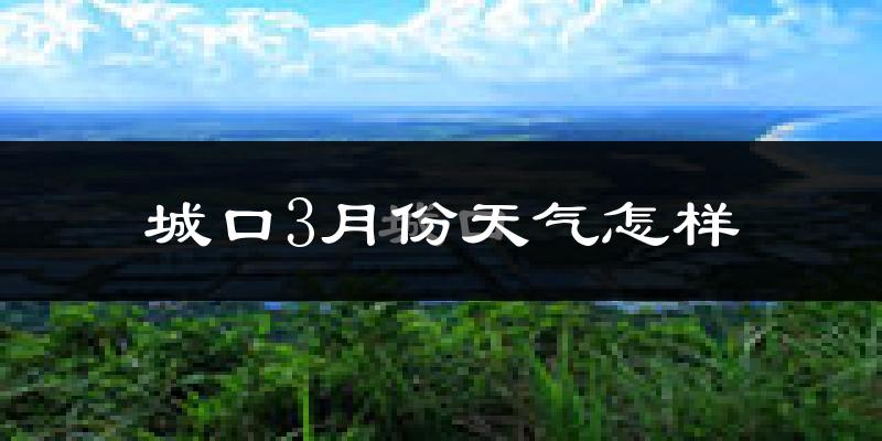 城口县3月份天气如何?天气冷热情况分析