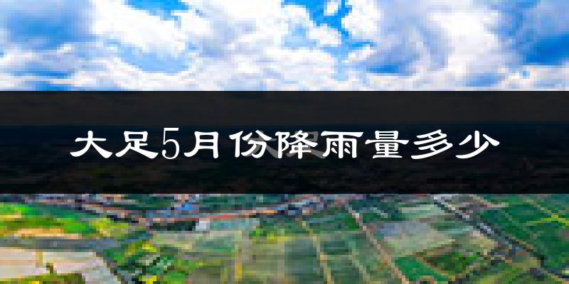 大足5月份降雨量多少?大足五月下雨多吗?