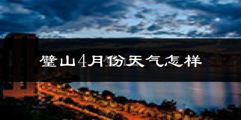 璧山区4月份天气如何?冷热情况怎么样?