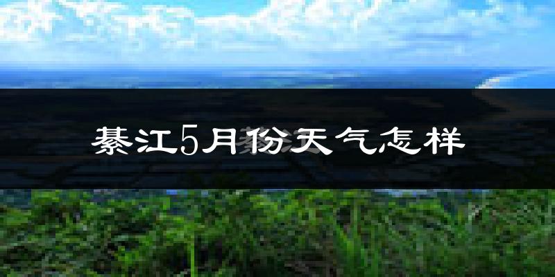綦江区5月份天气如何?很热吗?