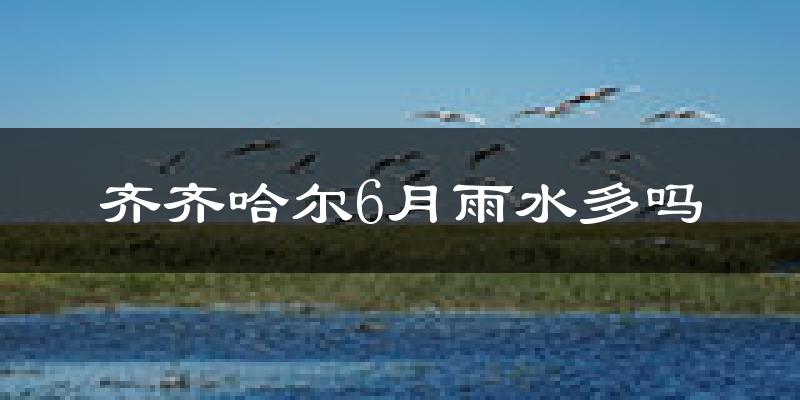 齐齐哈尔6月雨水多吗?