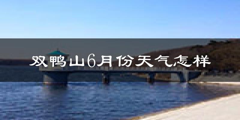 双鸭山6月份天气如何?很热吗?