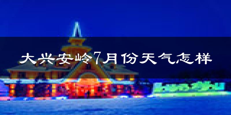 大兴安岭地区7月份天气如何?很热吗?