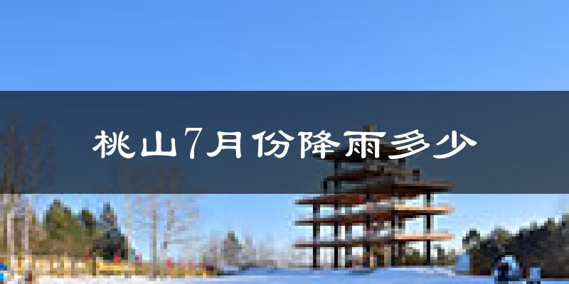桃山7月份降雨多少?
