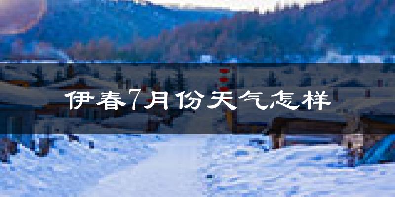 伊春市7月份天气如何?很热吗?