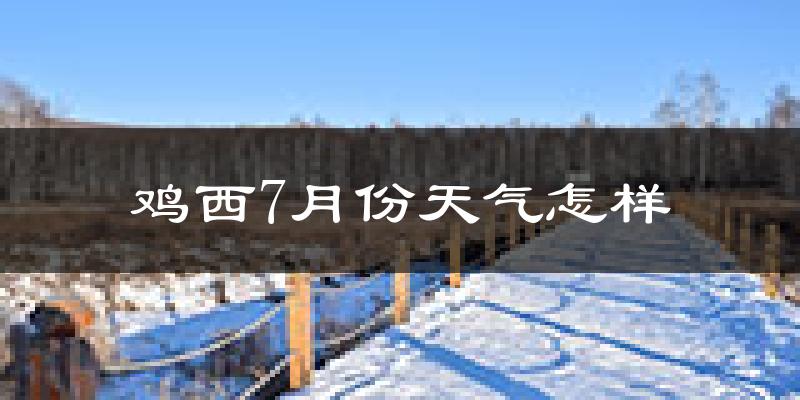 鸡西市7月份天气如何?很热吗?