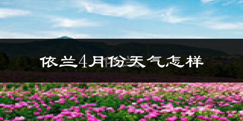 依兰县4月份天气如何?天气冷热情况分析