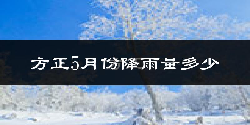 方正5月份降雨量多少?方正五月下雨多吗?