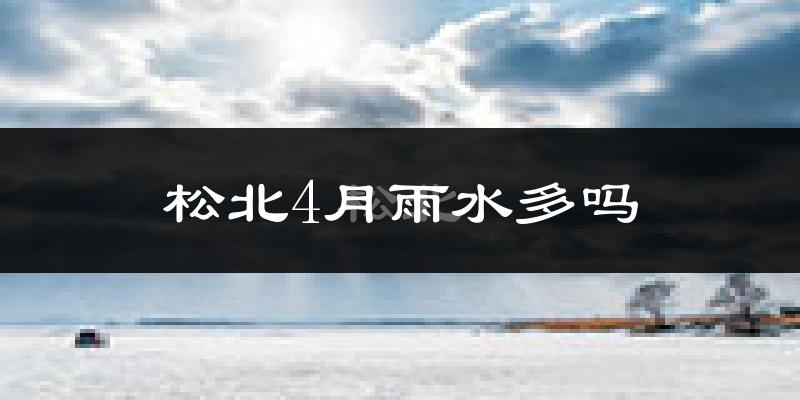 松北4月雨水多吗?