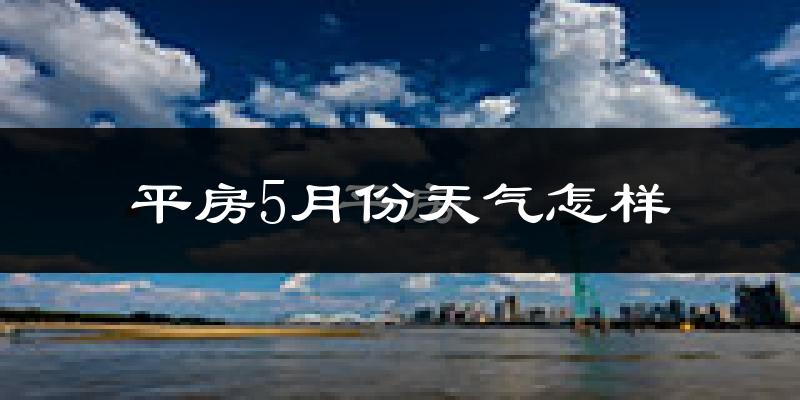 平房5月份天气怎样?平房五月冷吗?