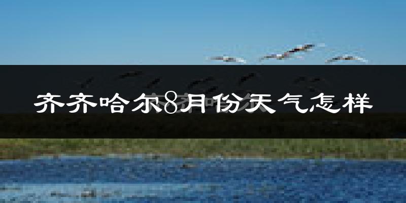 齐齐哈尔市8月份天气如何?很热吗?