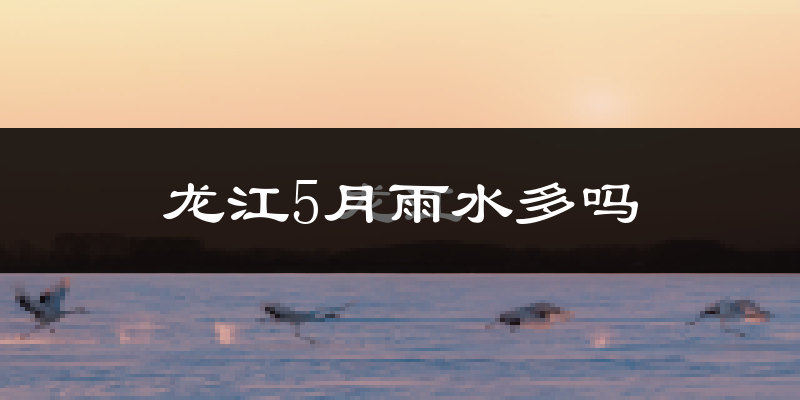 龙江5月雨水多吗?