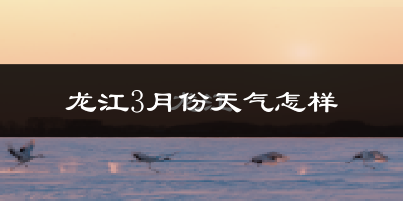 龙江县3月份天气如何?很冷吗?