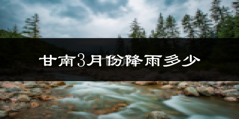甘南3月份降雨多少?