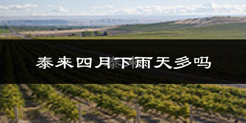 泰来四月下雨天多吗?泰来4月份降雨量多少?