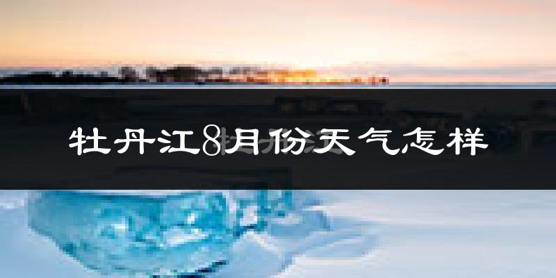 牡丹江市8月份天气如何?很热吗?