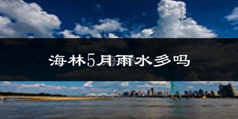 海林5月雨水多吗?