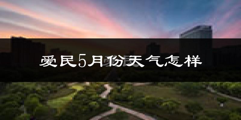 爱民5月份天气怎样?爱民五月冷吗?
