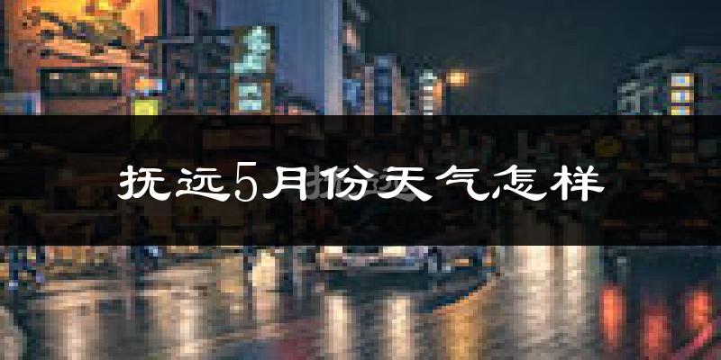 抚远市5月份天气如何?很冷吗?