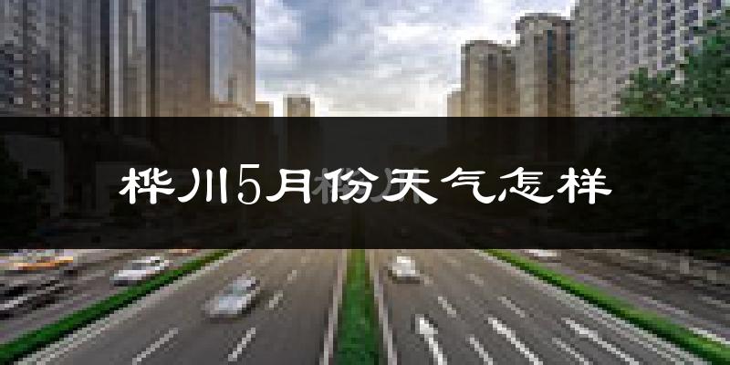 桦川县5月份天气如何?很热吗?
