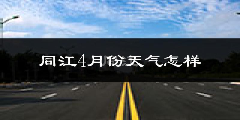 同江市4月份天气如何?天气冷热情况分析