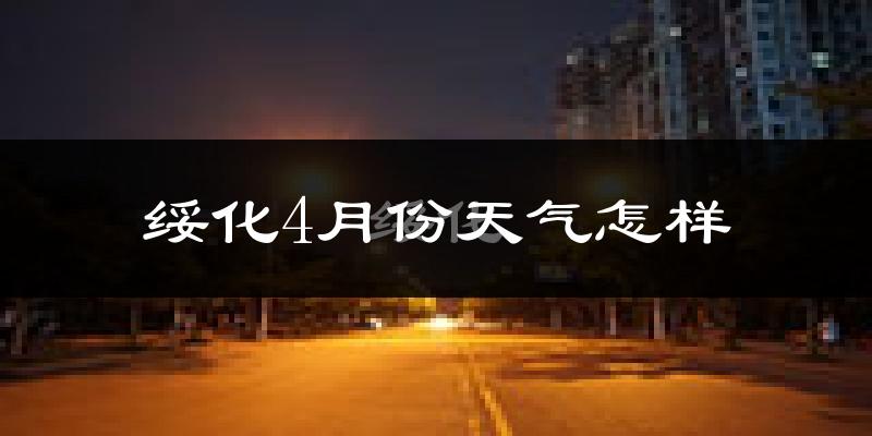 绥化市4月份天气如何?冷吗?过去两年天气数据分析