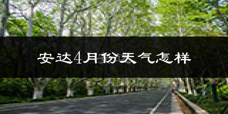 安达市4月份天气如何?天气冷热情况分析