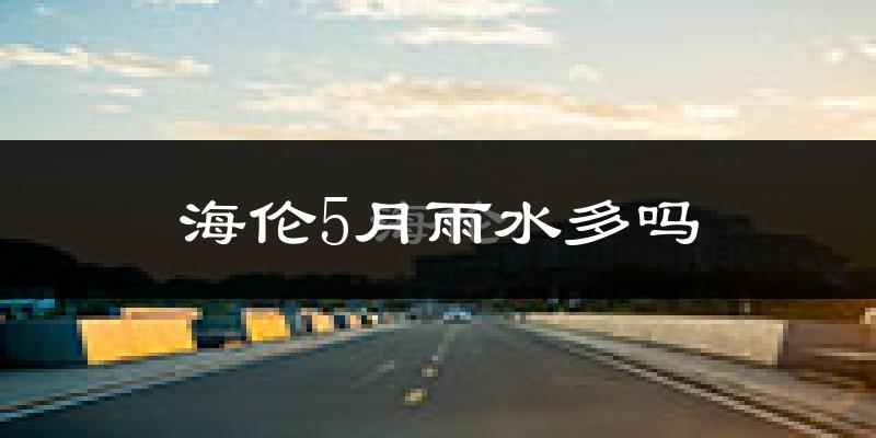 海伦5月雨水多吗?